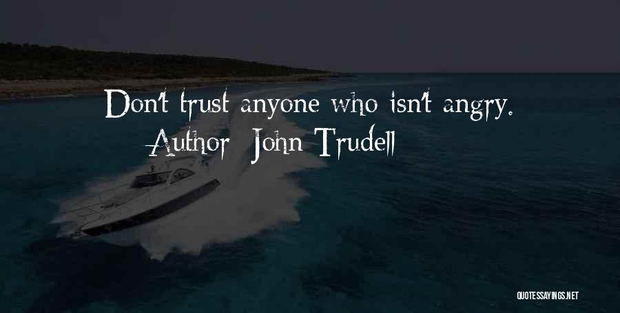 John Trudell Quotes: Don't Trust Anyone Who Isn't Angry.