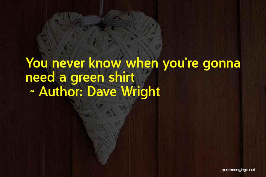 Dave Wright Quotes: You Never Know When You're Gonna Need A Green Shirt