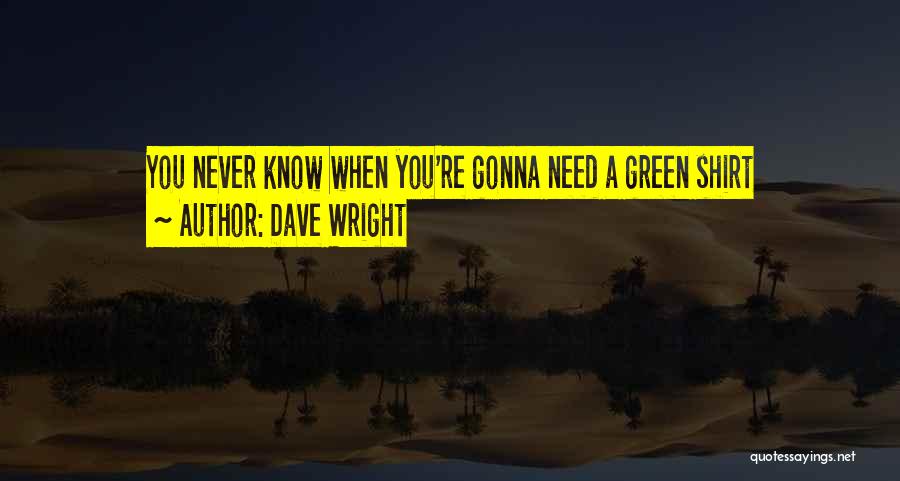 Dave Wright Quotes: You Never Know When You're Gonna Need A Green Shirt