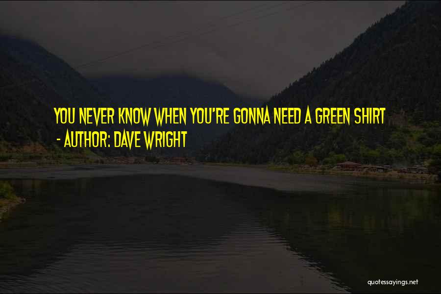 Dave Wright Quotes: You Never Know When You're Gonna Need A Green Shirt