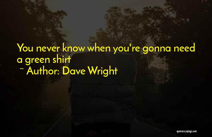 Dave Wright Quotes: You Never Know When You're Gonna Need A Green Shirt