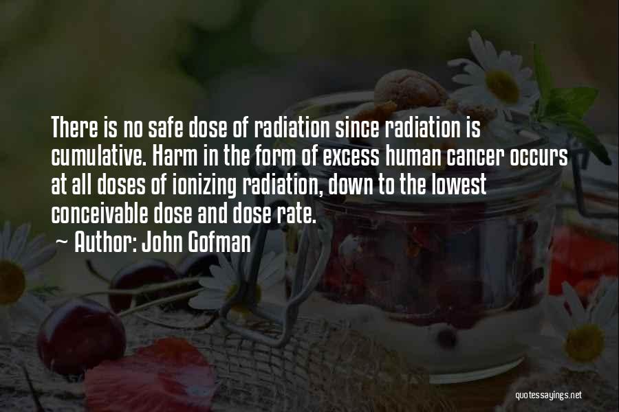 John Gofman Quotes: There Is No Safe Dose Of Radiation Since Radiation Is Cumulative. Harm In The Form Of Excess Human Cancer Occurs