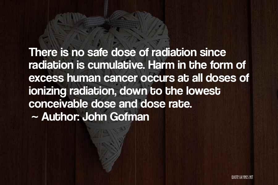 John Gofman Quotes: There Is No Safe Dose Of Radiation Since Radiation Is Cumulative. Harm In The Form Of Excess Human Cancer Occurs