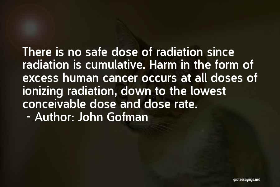 John Gofman Quotes: There Is No Safe Dose Of Radiation Since Radiation Is Cumulative. Harm In The Form Of Excess Human Cancer Occurs