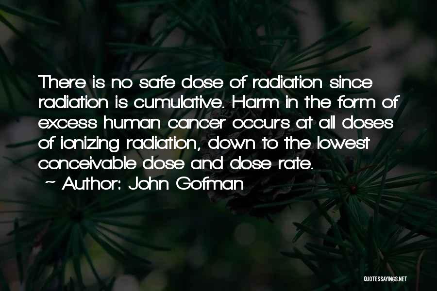 John Gofman Quotes: There Is No Safe Dose Of Radiation Since Radiation Is Cumulative. Harm In The Form Of Excess Human Cancer Occurs