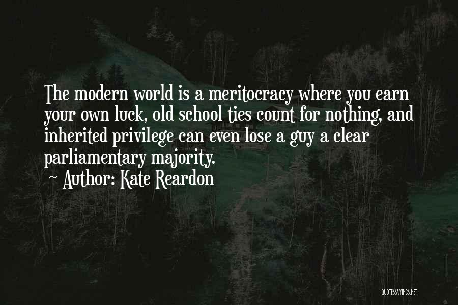 Kate Reardon Quotes: The Modern World Is A Meritocracy Where You Earn Your Own Luck, Old School Ties Count For Nothing, And Inherited