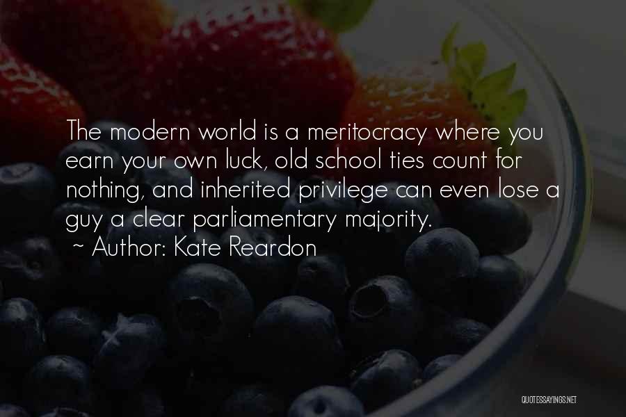 Kate Reardon Quotes: The Modern World Is A Meritocracy Where You Earn Your Own Luck, Old School Ties Count For Nothing, And Inherited