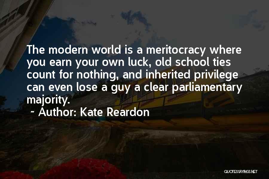 Kate Reardon Quotes: The Modern World Is A Meritocracy Where You Earn Your Own Luck, Old School Ties Count For Nothing, And Inherited