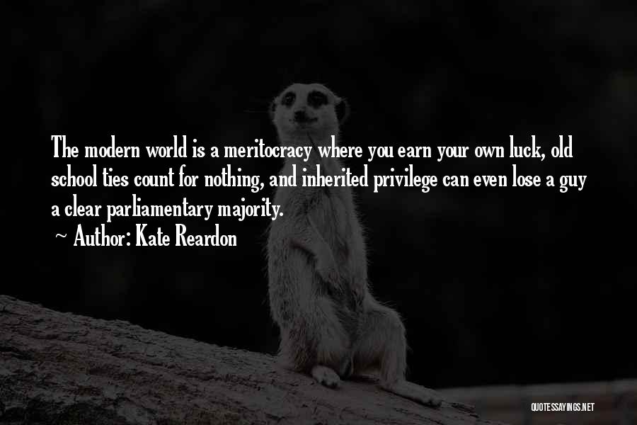 Kate Reardon Quotes: The Modern World Is A Meritocracy Where You Earn Your Own Luck, Old School Ties Count For Nothing, And Inherited