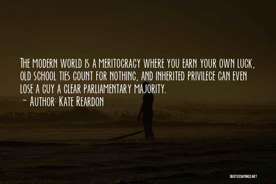 Kate Reardon Quotes: The Modern World Is A Meritocracy Where You Earn Your Own Luck, Old School Ties Count For Nothing, And Inherited