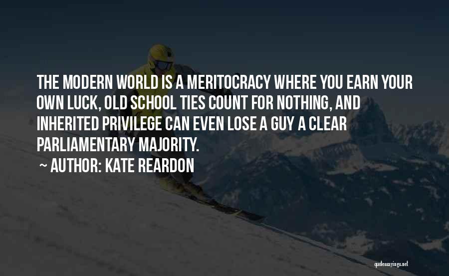 Kate Reardon Quotes: The Modern World Is A Meritocracy Where You Earn Your Own Luck, Old School Ties Count For Nothing, And Inherited