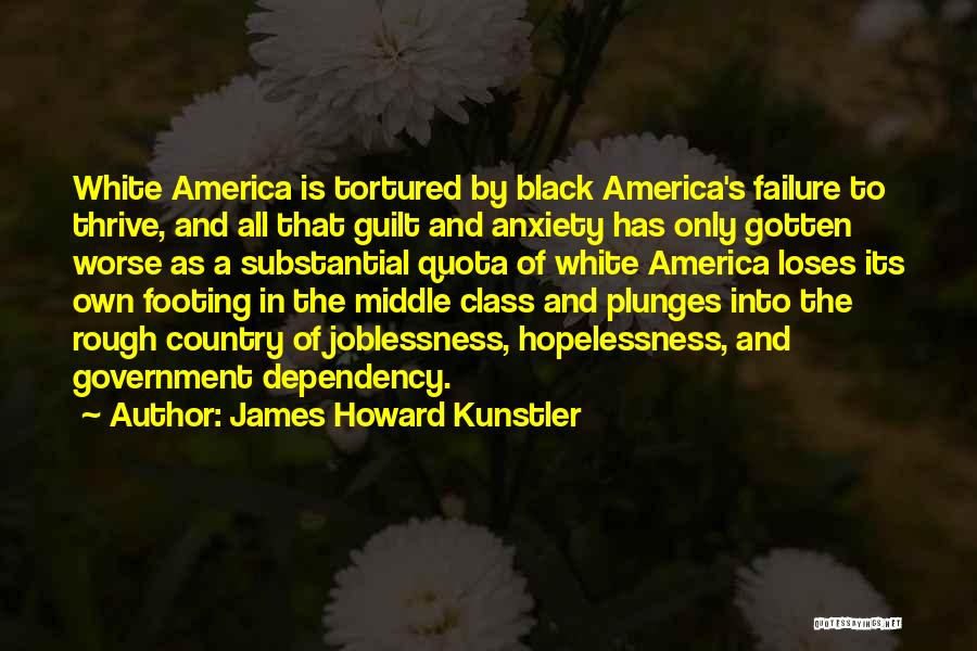 James Howard Kunstler Quotes: White America Is Tortured By Black America's Failure To Thrive, And All That Guilt And Anxiety Has Only Gotten Worse