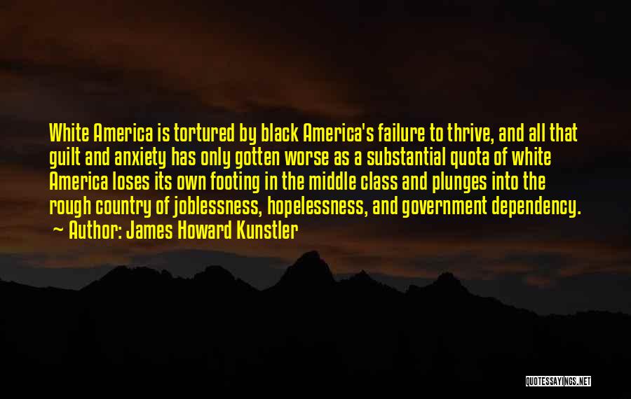 James Howard Kunstler Quotes: White America Is Tortured By Black America's Failure To Thrive, And All That Guilt And Anxiety Has Only Gotten Worse