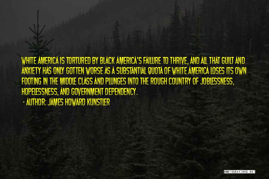 James Howard Kunstler Quotes: White America Is Tortured By Black America's Failure To Thrive, And All That Guilt And Anxiety Has Only Gotten Worse