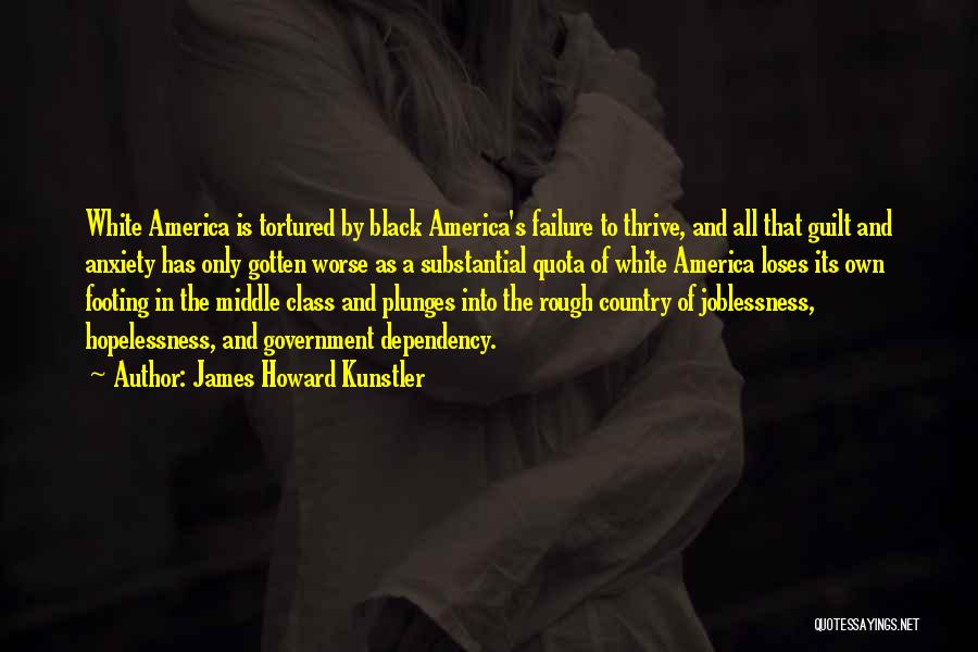 James Howard Kunstler Quotes: White America Is Tortured By Black America's Failure To Thrive, And All That Guilt And Anxiety Has Only Gotten Worse