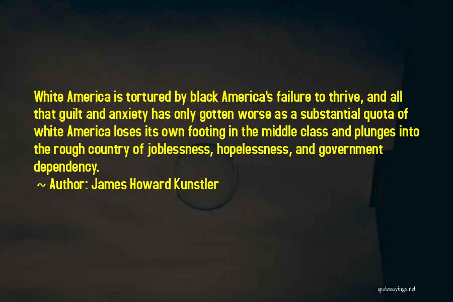 James Howard Kunstler Quotes: White America Is Tortured By Black America's Failure To Thrive, And All That Guilt And Anxiety Has Only Gotten Worse