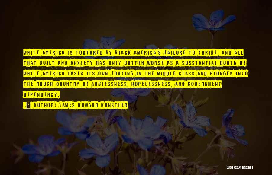 James Howard Kunstler Quotes: White America Is Tortured By Black America's Failure To Thrive, And All That Guilt And Anxiety Has Only Gotten Worse