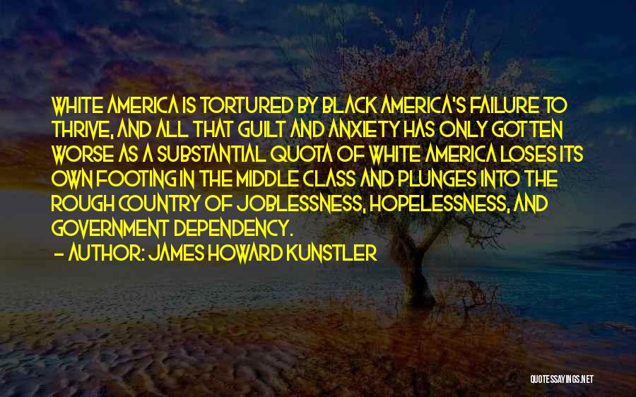 James Howard Kunstler Quotes: White America Is Tortured By Black America's Failure To Thrive, And All That Guilt And Anxiety Has Only Gotten Worse