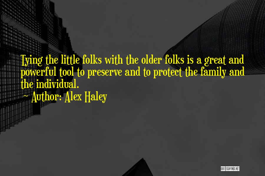 Alex Haley Quotes: Tying The Little Folks With The Older Folks Is A Great And Powerful Tool To Preserve And To Protect The