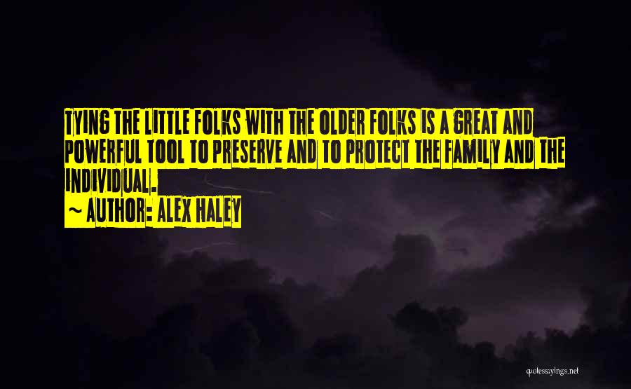 Alex Haley Quotes: Tying The Little Folks With The Older Folks Is A Great And Powerful Tool To Preserve And To Protect The