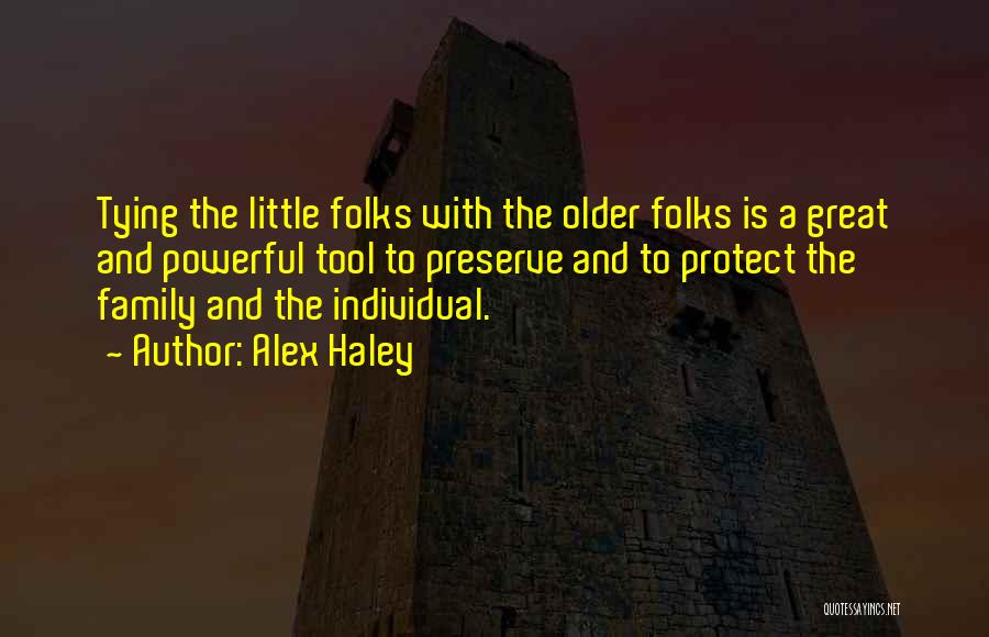 Alex Haley Quotes: Tying The Little Folks With The Older Folks Is A Great And Powerful Tool To Preserve And To Protect The