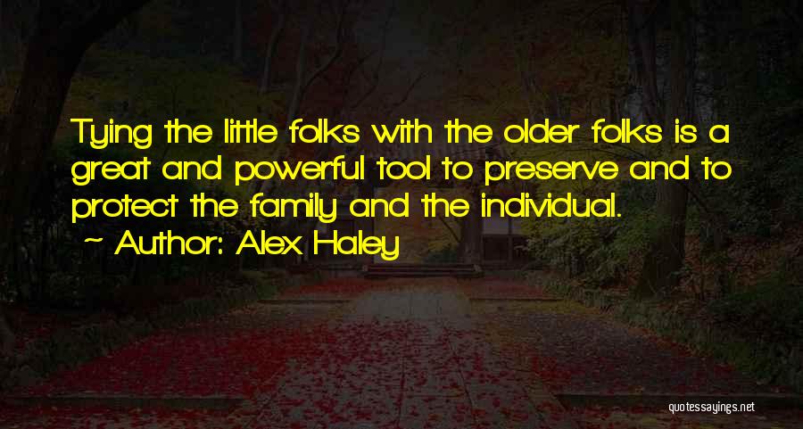 Alex Haley Quotes: Tying The Little Folks With The Older Folks Is A Great And Powerful Tool To Preserve And To Protect The