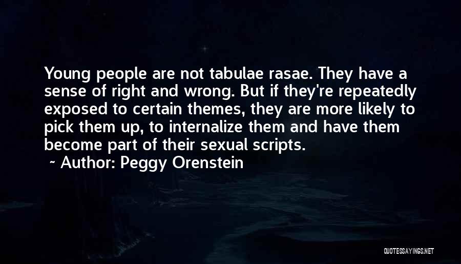 Peggy Orenstein Quotes: Young People Are Not Tabulae Rasae. They Have A Sense Of Right And Wrong. But If They're Repeatedly Exposed To