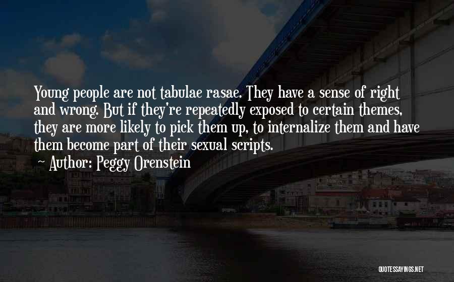 Peggy Orenstein Quotes: Young People Are Not Tabulae Rasae. They Have A Sense Of Right And Wrong. But If They're Repeatedly Exposed To