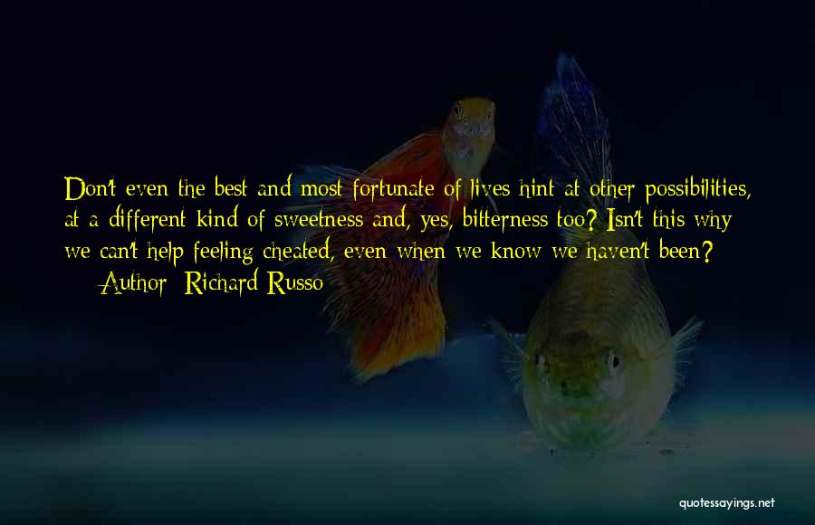 Richard Russo Quotes: Don't Even The Best And Most Fortunate Of Lives Hint At Other Possibilities, At A Different Kind Of Sweetness And,