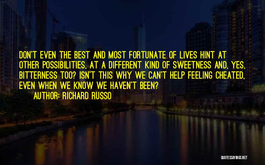 Richard Russo Quotes: Don't Even The Best And Most Fortunate Of Lives Hint At Other Possibilities, At A Different Kind Of Sweetness And,