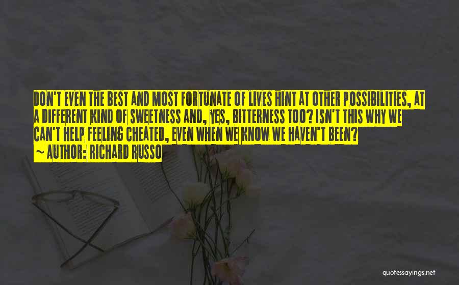 Richard Russo Quotes: Don't Even The Best And Most Fortunate Of Lives Hint At Other Possibilities, At A Different Kind Of Sweetness And,