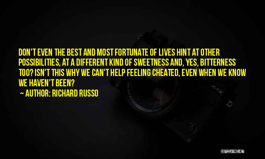 Richard Russo Quotes: Don't Even The Best And Most Fortunate Of Lives Hint At Other Possibilities, At A Different Kind Of Sweetness And,