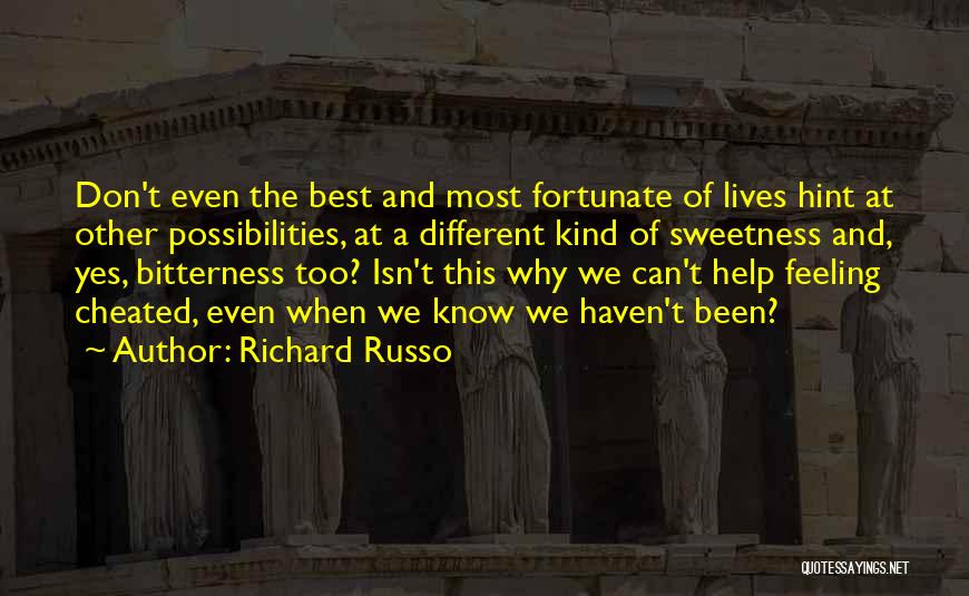 Richard Russo Quotes: Don't Even The Best And Most Fortunate Of Lives Hint At Other Possibilities, At A Different Kind Of Sweetness And,