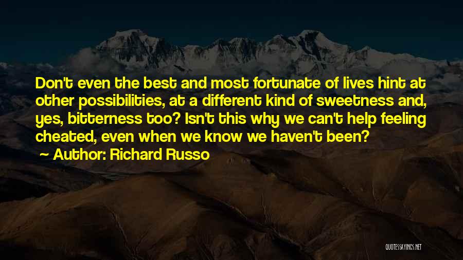 Richard Russo Quotes: Don't Even The Best And Most Fortunate Of Lives Hint At Other Possibilities, At A Different Kind Of Sweetness And,