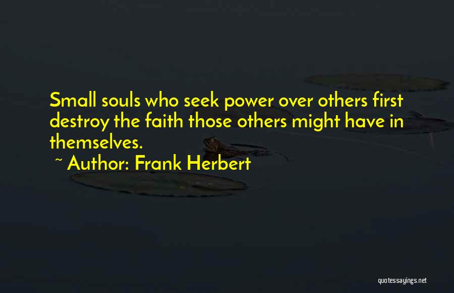 Frank Herbert Quotes: Small Souls Who Seek Power Over Others First Destroy The Faith Those Others Might Have In Themselves.