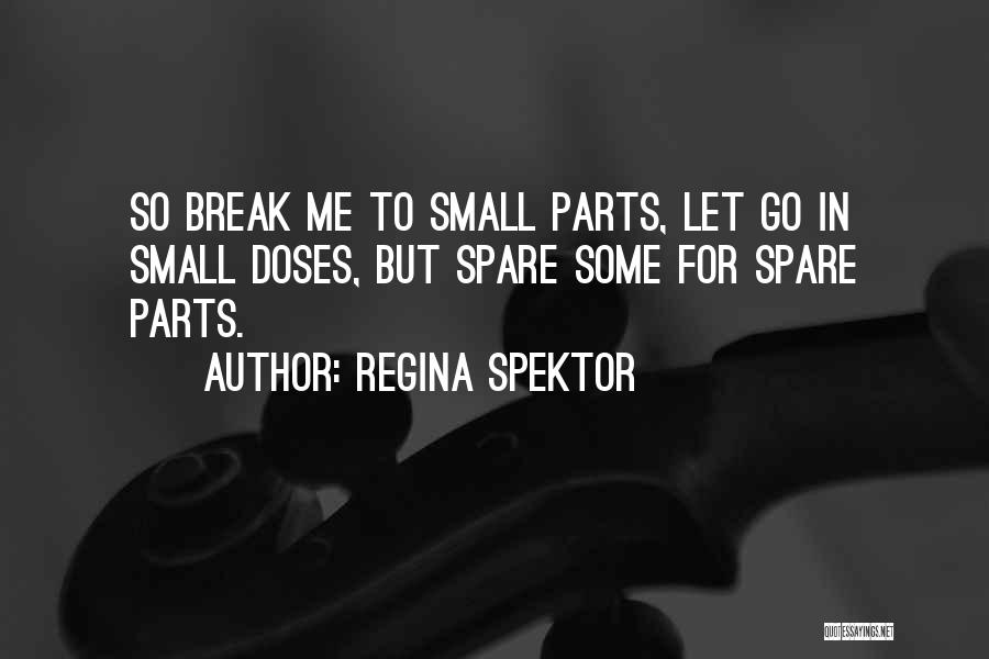 Regina Spektor Quotes: So Break Me To Small Parts, Let Go In Small Doses, But Spare Some For Spare Parts.