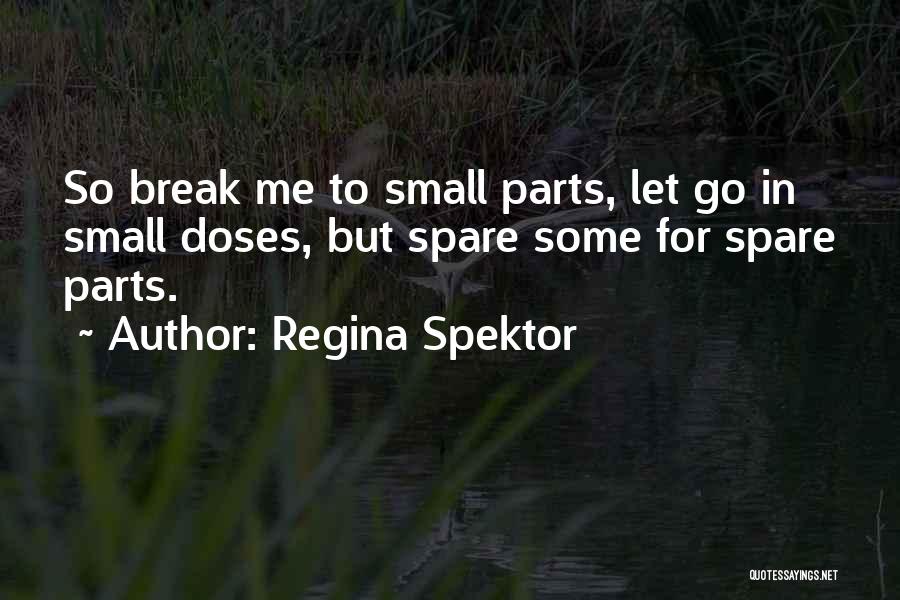 Regina Spektor Quotes: So Break Me To Small Parts, Let Go In Small Doses, But Spare Some For Spare Parts.