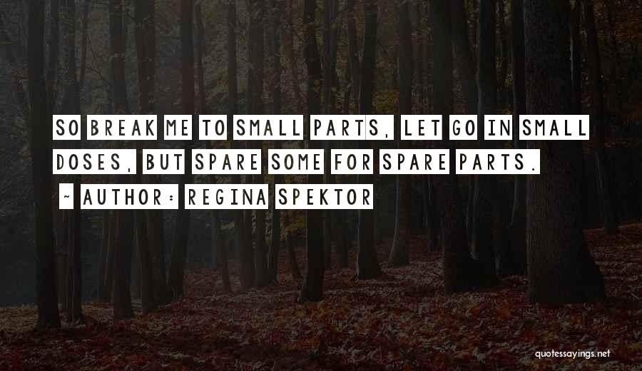 Regina Spektor Quotes: So Break Me To Small Parts, Let Go In Small Doses, But Spare Some For Spare Parts.