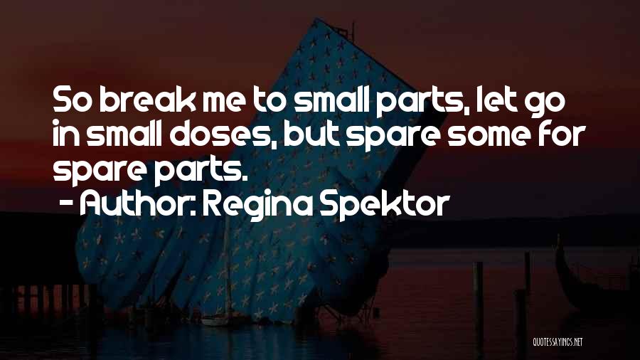 Regina Spektor Quotes: So Break Me To Small Parts, Let Go In Small Doses, But Spare Some For Spare Parts.