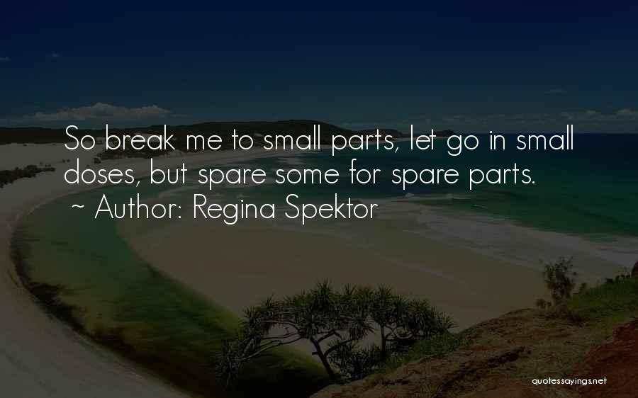 Regina Spektor Quotes: So Break Me To Small Parts, Let Go In Small Doses, But Spare Some For Spare Parts.