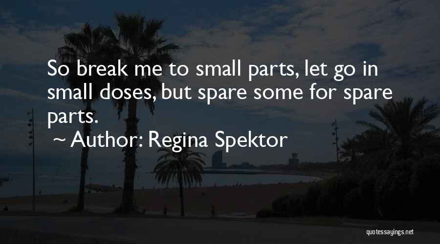 Regina Spektor Quotes: So Break Me To Small Parts, Let Go In Small Doses, But Spare Some For Spare Parts.