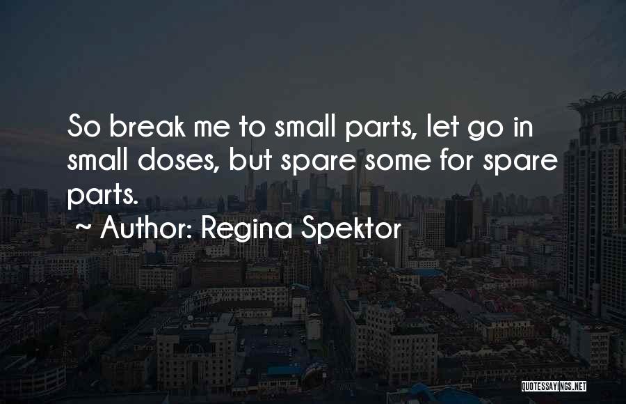 Regina Spektor Quotes: So Break Me To Small Parts, Let Go In Small Doses, But Spare Some For Spare Parts.