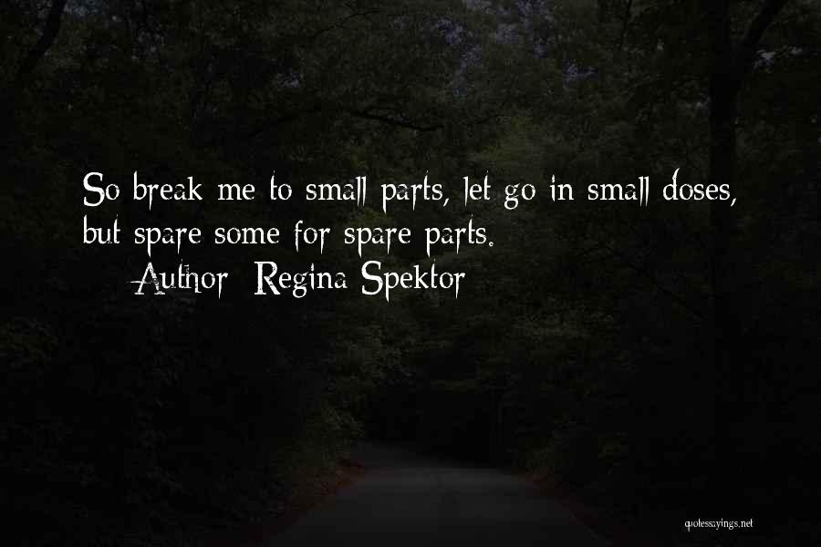 Regina Spektor Quotes: So Break Me To Small Parts, Let Go In Small Doses, But Spare Some For Spare Parts.