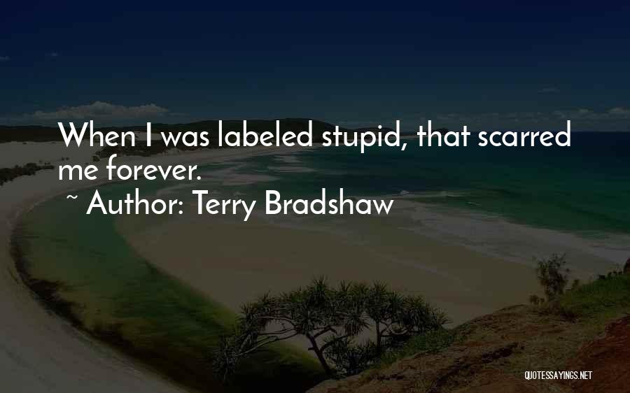 Terry Bradshaw Quotes: When I Was Labeled Stupid, That Scarred Me Forever.