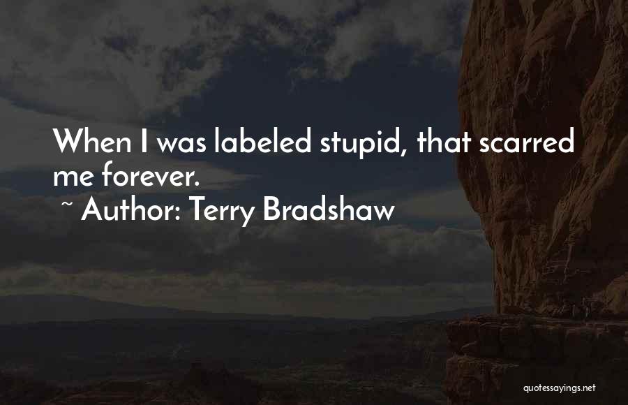 Terry Bradshaw Quotes: When I Was Labeled Stupid, That Scarred Me Forever.