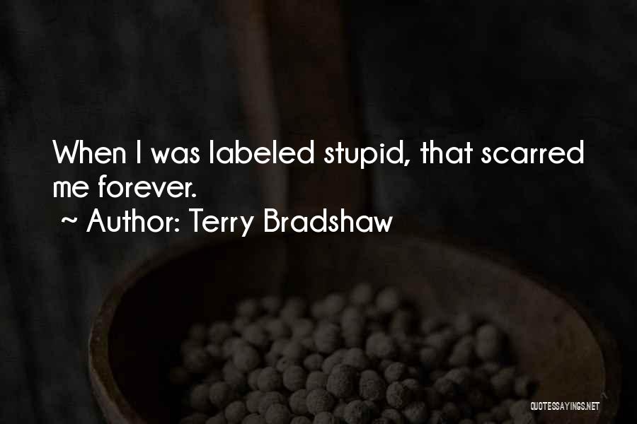 Terry Bradshaw Quotes: When I Was Labeled Stupid, That Scarred Me Forever.