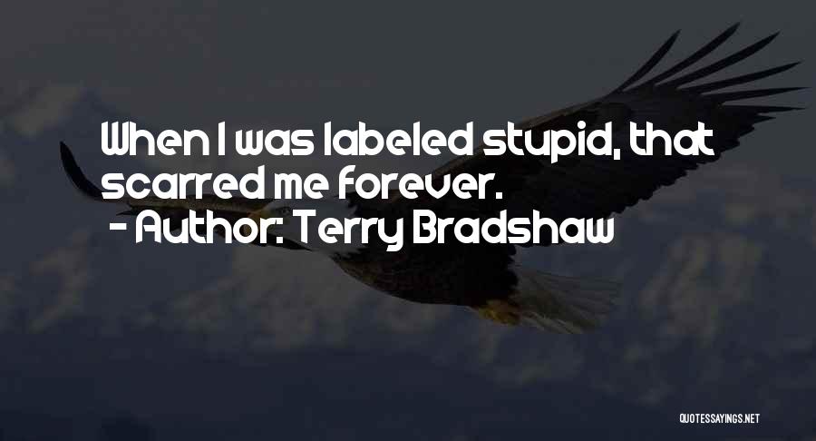 Terry Bradshaw Quotes: When I Was Labeled Stupid, That Scarred Me Forever.