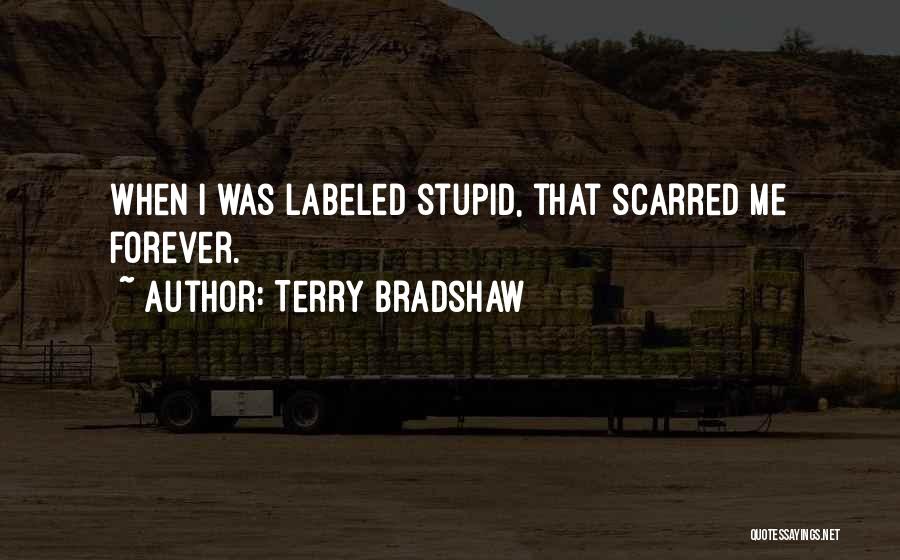 Terry Bradshaw Quotes: When I Was Labeled Stupid, That Scarred Me Forever.