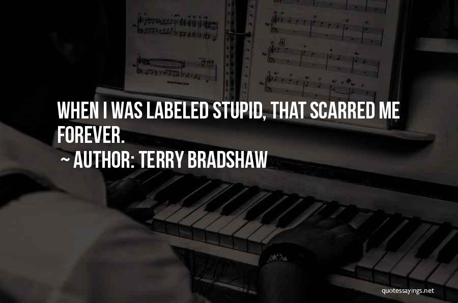 Terry Bradshaw Quotes: When I Was Labeled Stupid, That Scarred Me Forever.