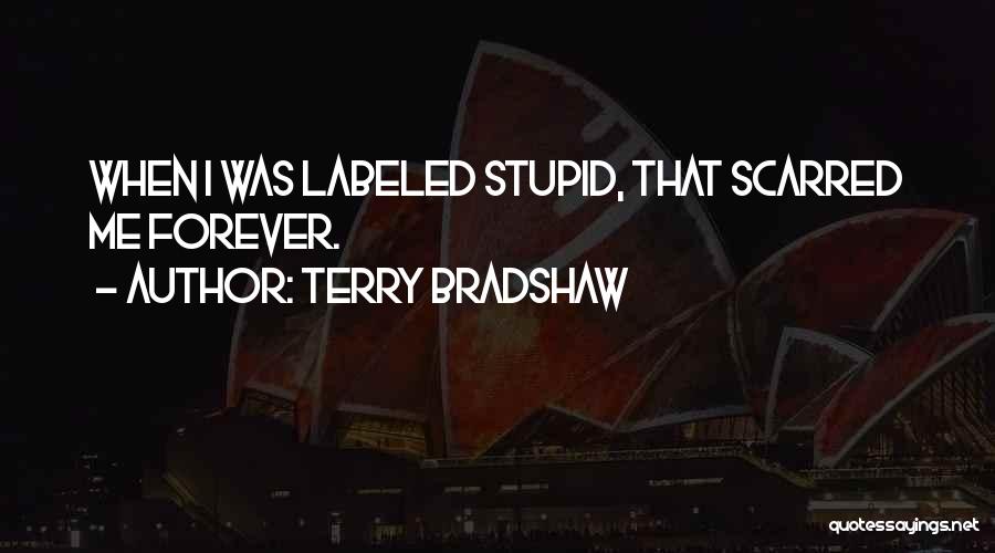 Terry Bradshaw Quotes: When I Was Labeled Stupid, That Scarred Me Forever.